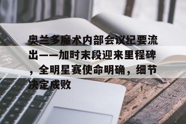开云体育入口-关于奥兰多魔术内部会议纪要流出——加时末段迎来里程碑,全明星赛使命明确,细节决定成败的信息