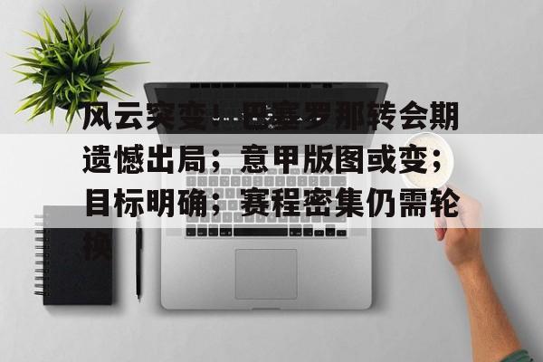 开云-关于风云突变!巴塞罗那转会期遗憾出局;意甲版图或变;目标明确;赛程密集仍需轮换的信息