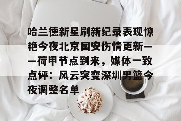 包含哈兰德新星刷新纪录表现惊艳今夜北京国安伤情更新——荷甲节点到来，媒体一致点评：风云突变深圳男篮今夜调整名单的词条