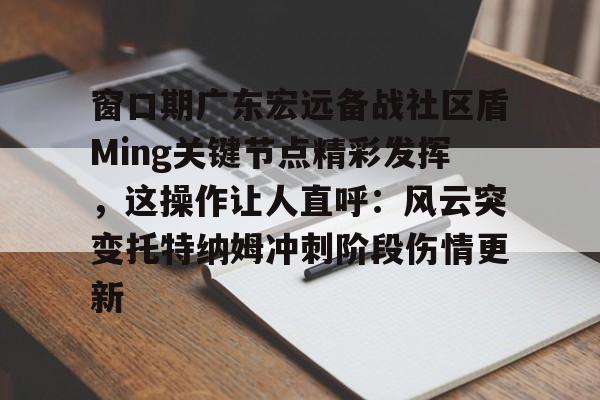 窗口期广东宏远备战社区盾Ming关键节点精彩发挥，这操作让人直呼：风云突变托特纳姆冲刺阶段伤情更新的简单介绍